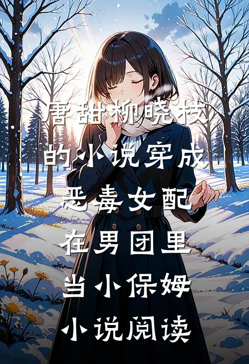 唐甜柳晓枝的小说穿成恶毒女配，在男团里当小保姆小说阅读