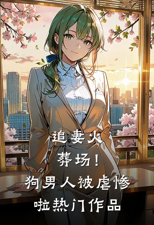 追妻火葬场！狗男人被虐惨啦热门作品