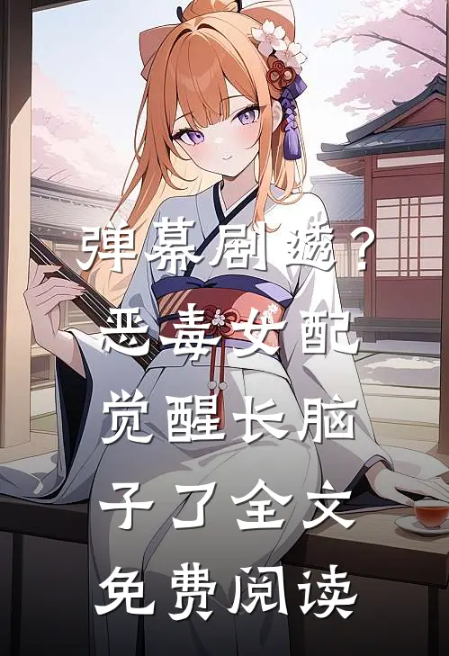 弹幕剧透？恶毒女配觉醒长脑子了全文免费阅读