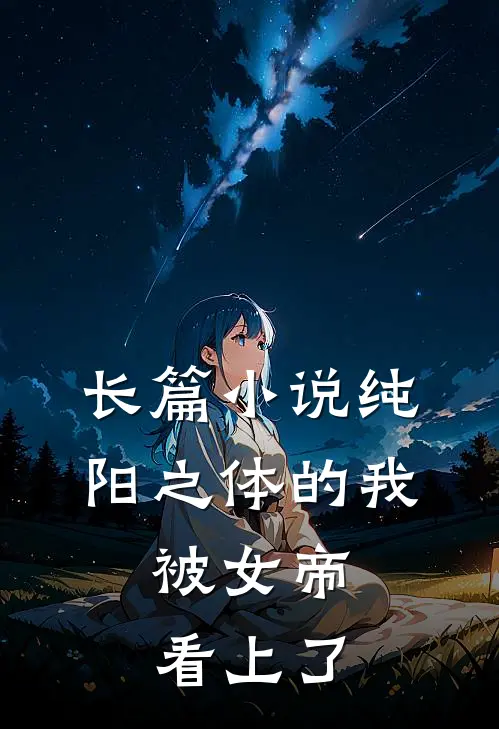长篇小说纯阳之体的我，被女帝看上了