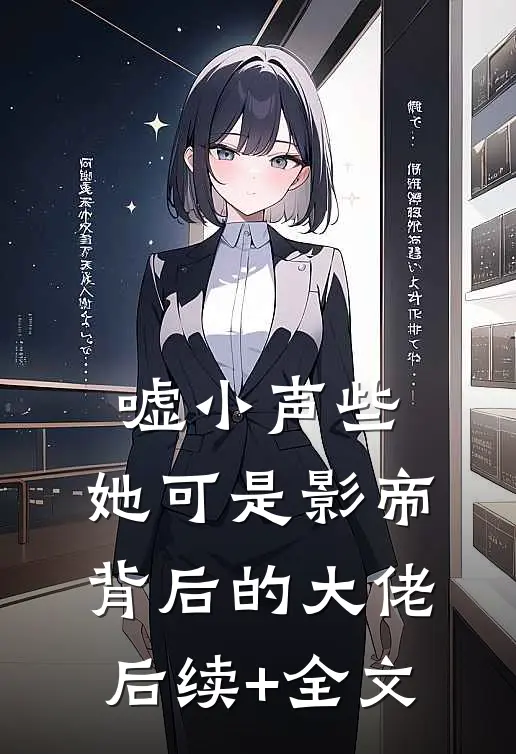 嘘小声些，她可是影帝背后的大佬后续+全文