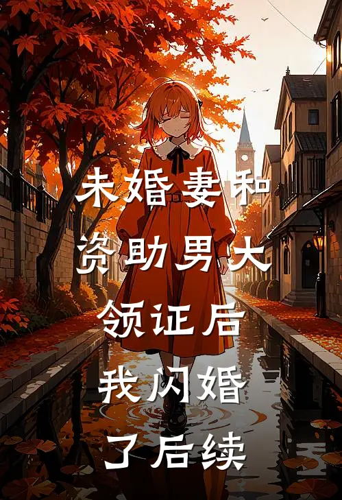 未婚妻和资助男大领证后，我闪婚了后续