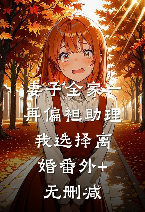 妻子全家一再偏袒助理，我选择离婚番外+无删减