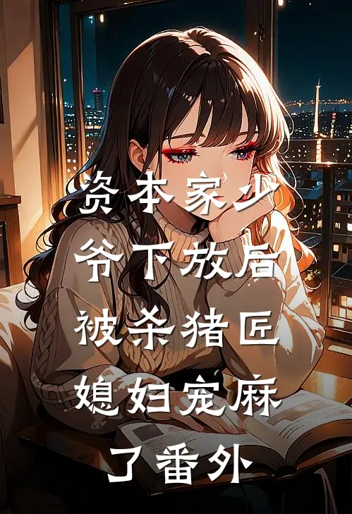 资本家少爷下放后，被杀猪匠媳妇宠麻了番外