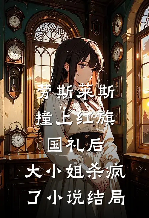 劳斯莱斯撞上红旗国礼后，大小姐杀疯了小说结局