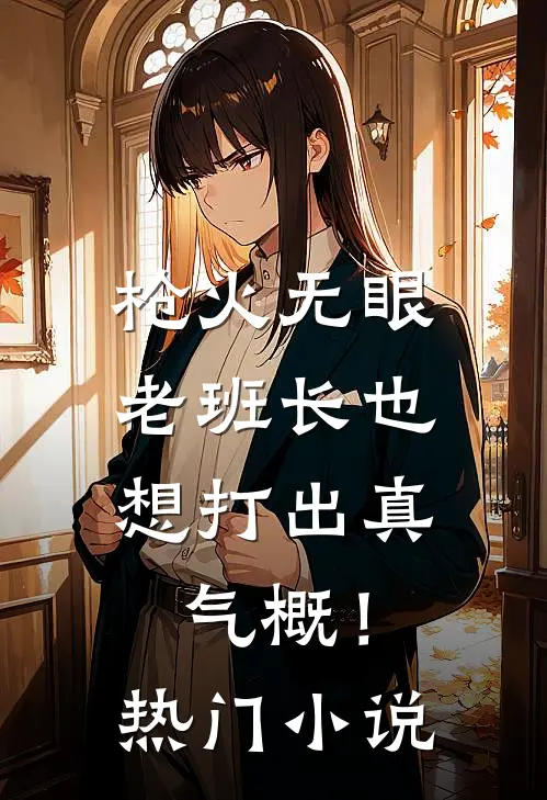 枪火无眼，老班长也想打出真气概！热门小说