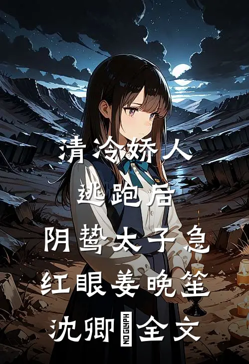 清冷娇人逃跑后，阴鸷太子急红眼姜晚笙沈卿玦全文