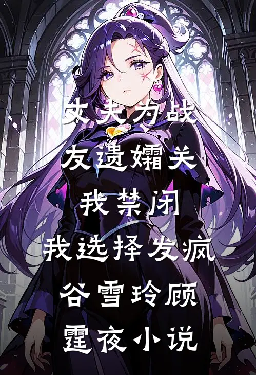 丈夫为战友遗孀关我禁闭，我选择发疯谷雪玲顾霆夜小说