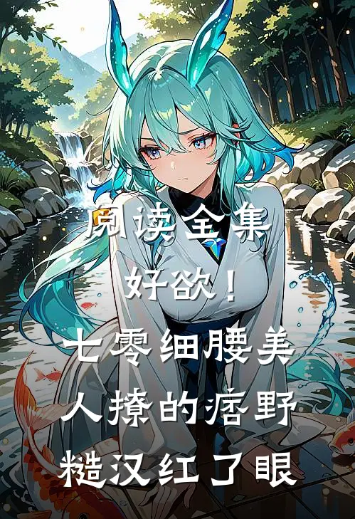 阅读全集好欲！七零细腰美人，撩的痞野糙汉红了眼