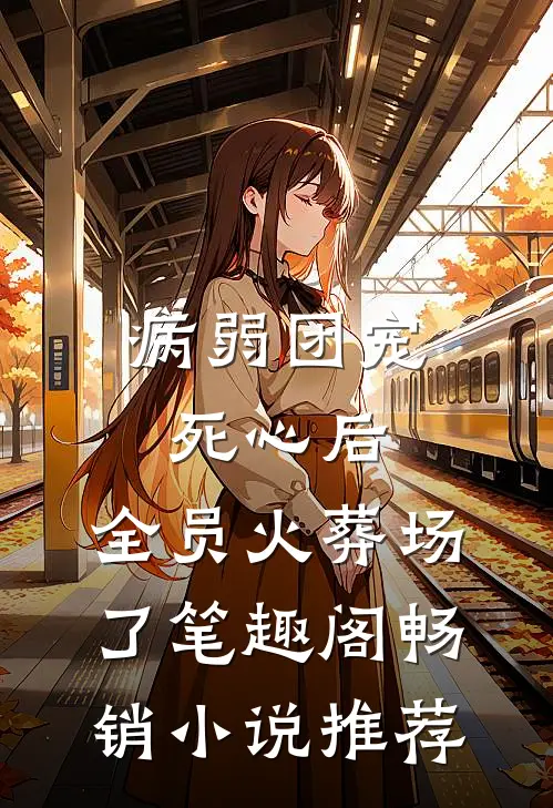 病弱团宠死心后,全员火葬场了笔趣阁畅销小说推荐