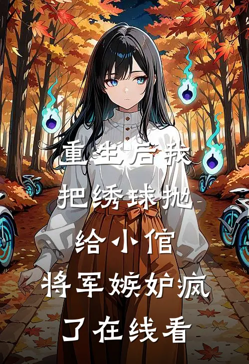 重生后我把绣球抛给小倌，将军嫉妒疯了在线看