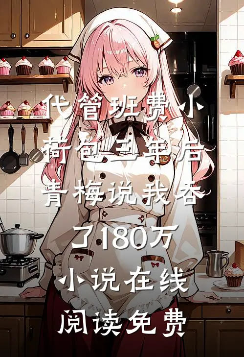 代管班费小荷包三年后，青梅说我吞了180万小说在线阅读免费