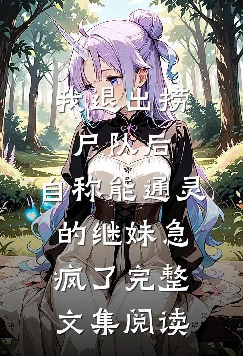 我退出捞尸队后，自称能通灵的继妹急疯了完整文集阅读