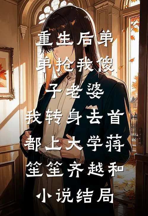重生后弟弟抢我傻子老婆，我转身去首都上大学蒋笙笙齐越和小说结局