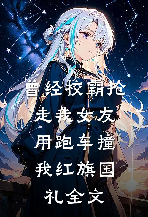 曾经校霸抢走我女友，用跑车撞我红旗国礼全文