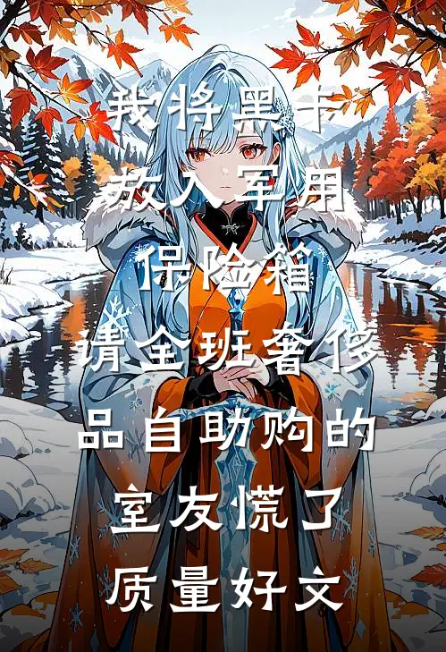 我将黑卡放入军用保险箱，请全班奢侈品自助购的室友慌了质量好文