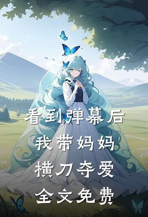 看到弹幕后，我带妈妈横刀夺爱全文免费