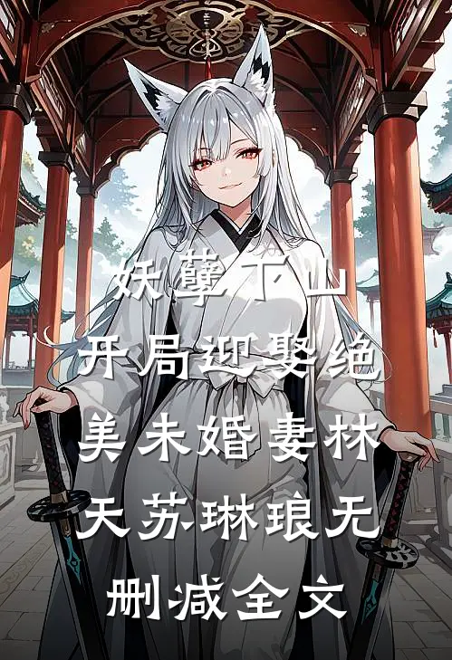 妖孽下山，开局迎娶绝美未婚妻林天苏琳琅无删减全文