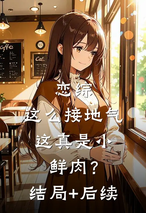 恋综：这么接地气，这真是小鲜肉？结局+后续