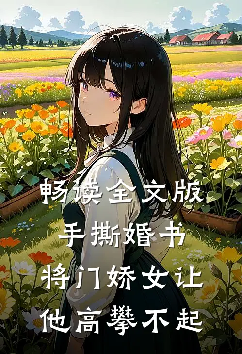 畅读全文版手撕婚书，将门娇女让他高攀不起