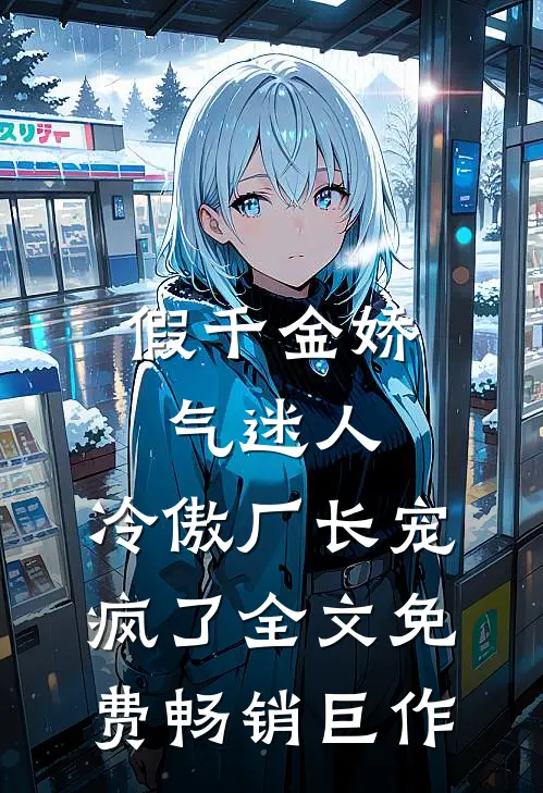 假千金娇气迷人,冷傲厂长宠疯了全文免费畅销巨作
