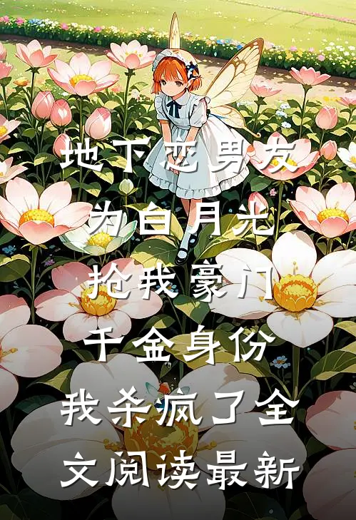 地下恋男友为白月光抢我豪门千金身份，我杀疯了全文阅读最新