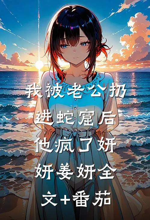 我被老公扔进蛇窟后，他疯了妍妍姜妍全文+番茄