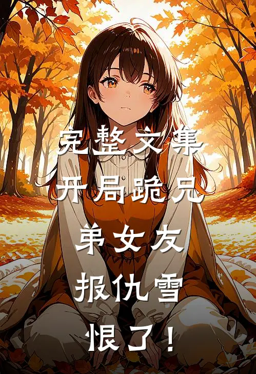 完整文集开局跪兄弟女友，报仇雪恨了！