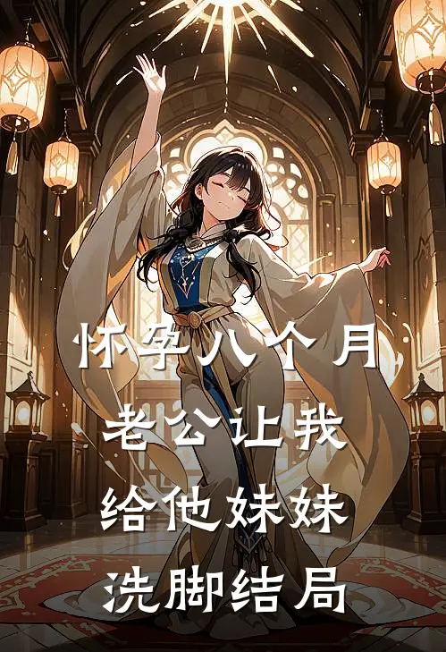 怀孕八个月，老公让我给他妹妹洗脚结局