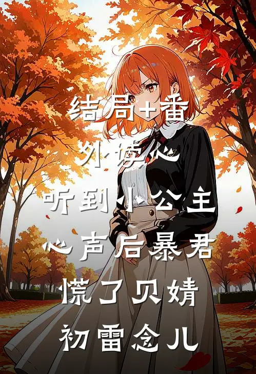 结局+番外读心：听到小公主心声后暴君慌了贝婧初雷念儿