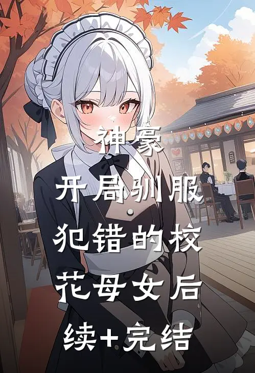 神豪，开局驯服犯错的校花母女后续+完结