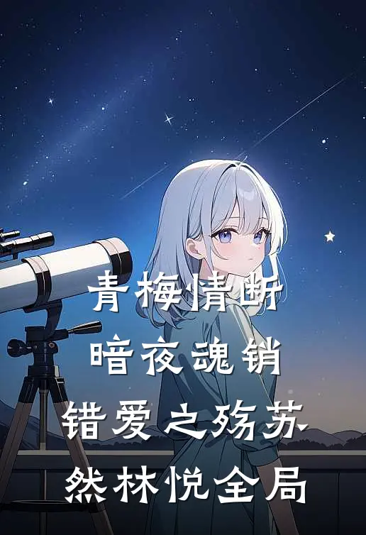青梅情断，暗夜魂销：错爱之殇苏然林悦全局
