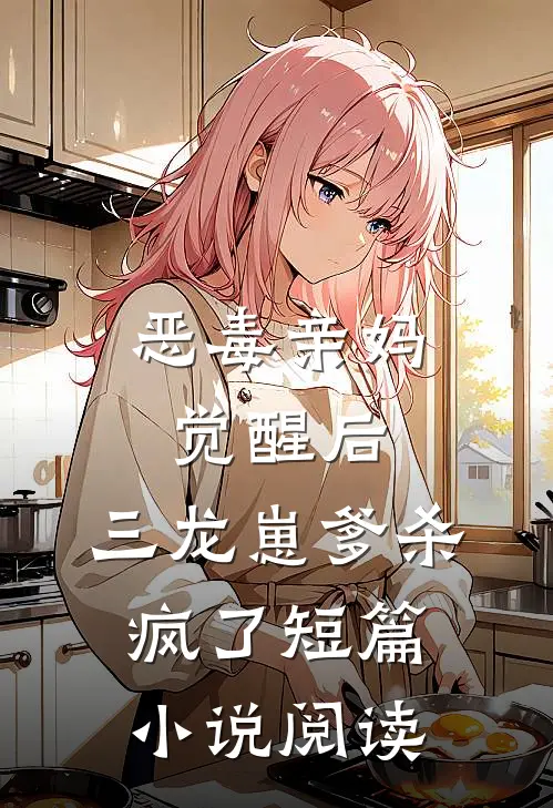 恶毒亲妈觉醒后，三龙崽爹杀疯了短篇小说阅读