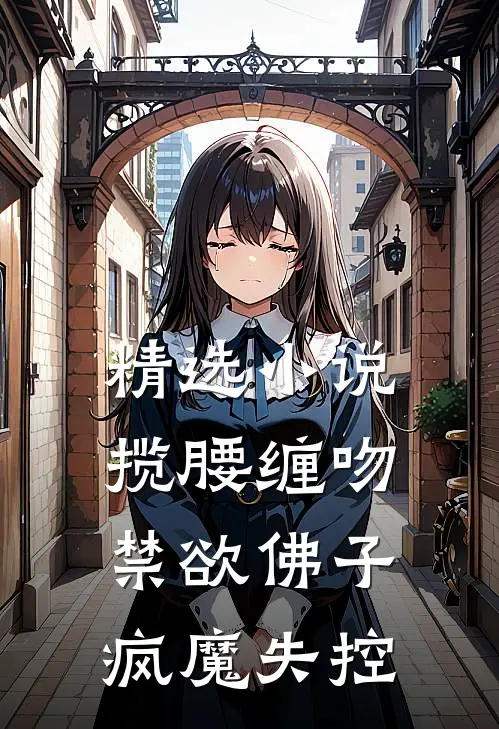精选小说揽腰缠吻，禁欲佛子疯魔失控