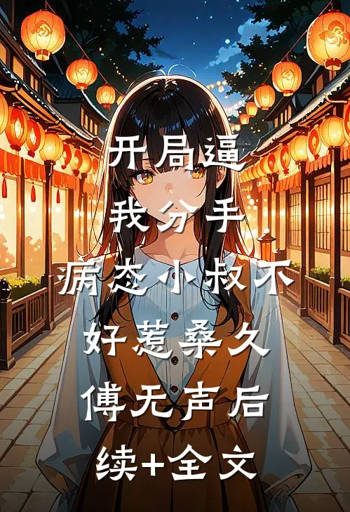开局逼我分手，病态小叔不好惹桑久傅无声后续+全文
