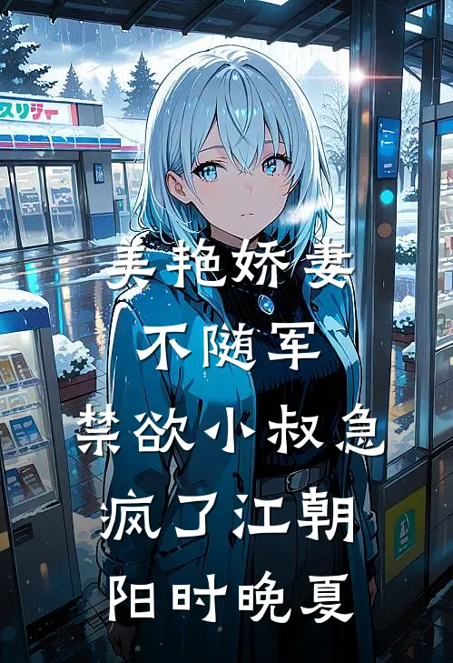 美艳娇妻不随军，禁欲小叔急疯了江朝阳时晚夏