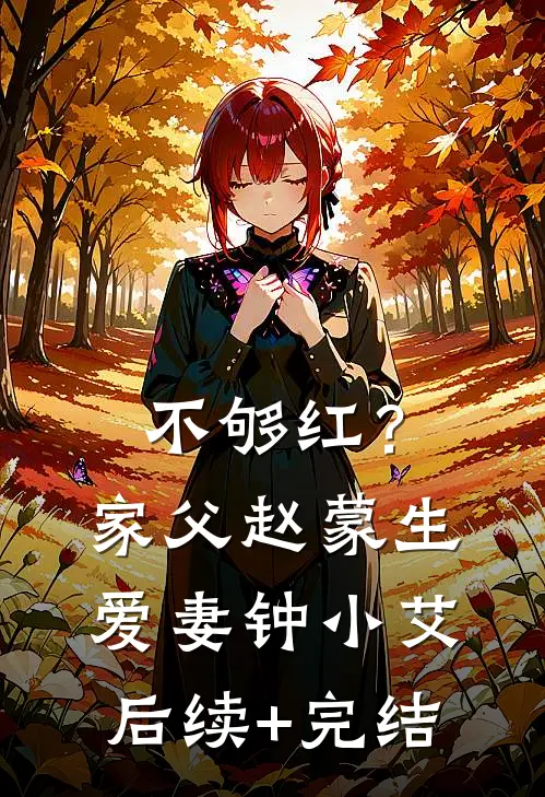 不够红？家父赵蒙生，爱妻钟小艾后续+完结