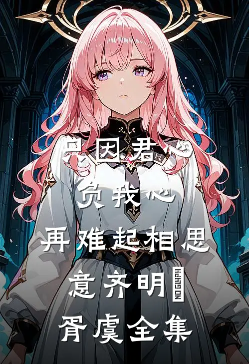 只因君心负我心，再难起相思意齐明喆胥虞全集