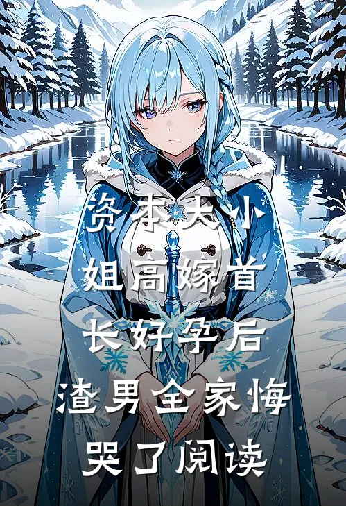 资本大小姐高嫁首长好孕后，渣男全家悔哭了阅读