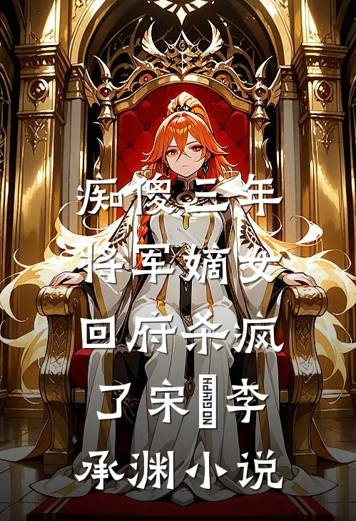 痴傻三年：将军嫡女回府杀疯了宋玥李承渊小说