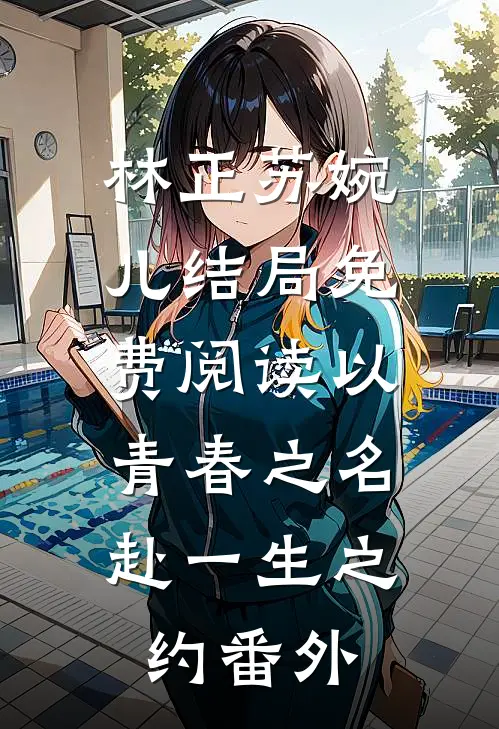 林正苏婉儿结局免费阅读以青春之名，赴一生之约番外