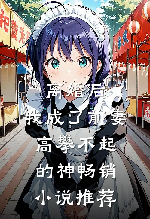 离婚后，我成了前妻高攀不起的神畅销小说推荐