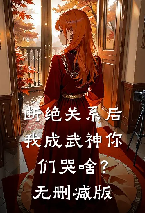 断绝关系后，我成武神你们哭啥？无删减版