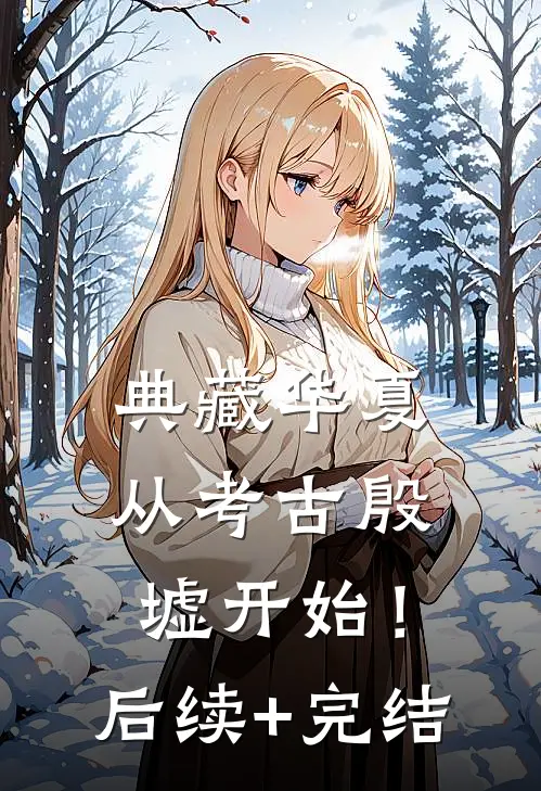 典藏华夏：从考古殷墟开始！后续+完结