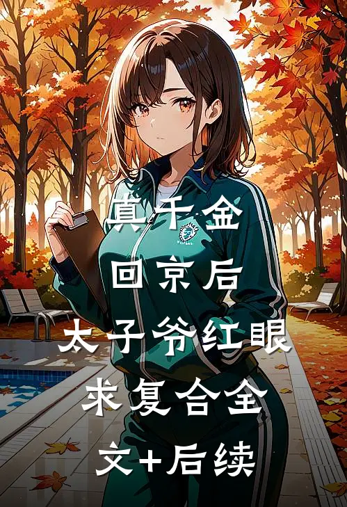 真千金回京后，太子爷红眼求复合全文+后续