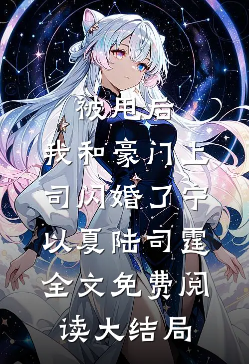 被甩后，我和豪门上司闪婚了(宁以夏陆司霆)全文免费阅读大结局