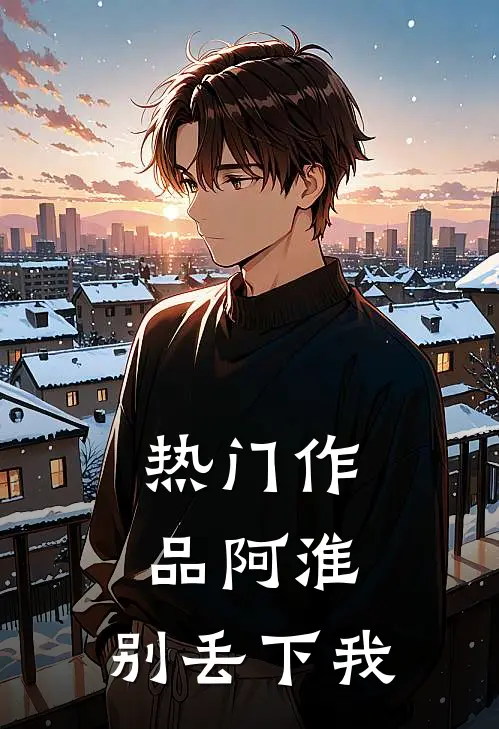 热门作品阿淮，别丢下我