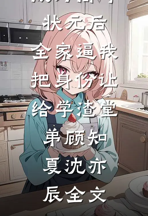 成为高考状元后，全家逼我把身份让给学渣堂弟顾知夏沈亦辰全文