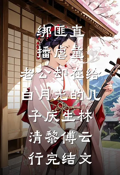 绑匪直播虐童，老公却在给白月光的儿子庆生林清黎傅云行完结文