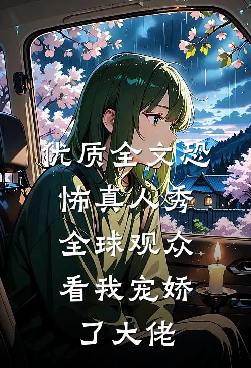 优质全文恐怖真人秀：全球观众看我宠娇了大佬